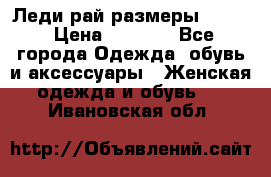 Леди-рай размеры 50-62 › Цена ­ 1 900 - Все города Одежда, обувь и аксессуары » Женская одежда и обувь   . Ивановская обл.